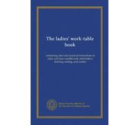 The ladies' work-table book: containing clear and practical instructions in plain and fancy needlework, embroidery, knitting, netting, and crochet