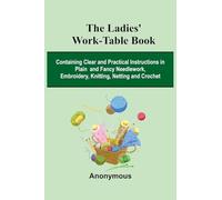 The Ladies' Work-Table Book; Containing Clear And Practical Instructions In Plain And Fancy Needlework, Embroidery, Knitting, Netting And Crochet
