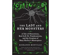 The Lady and Her Monsters: A Tale of Dissections, Real-Life Dr. Frankensteins, and the Creation of Mary Shelley's Masterpiece