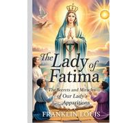 The Lady of Fatima: The Secrets and Miracles of Our Lady’s Apparitions