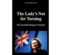 The Lady’s Not for Turning: The Essential Margaret Thatcher: 1 (100 Quotes series - The Architects of Change Trilogy1989)