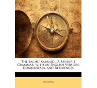 The Laghu Kaumudi: A Sanskrit Grammar, with an English Version, Commentary, and References