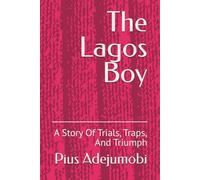 The Lagos Boy: A Story Of Trials, Traps, And Triumph