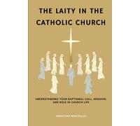 The Laity in the Catholic Church: Understanding Your Baptismal Call, Mission, and Role in Church Life (Catholic Ecclesiology Series)