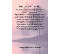 The Lake Of The Sky; Lake Tahoe In The High Sierras Of California And Nevada, Its History, Indians, Discovery By Frémont, Legendary Lore, Various ... Outlet, Automobile Routes, Historic Tow