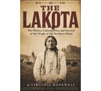 The Lakota: The History, Culture, Wars, and Survival of the People of the Northern Plains (Virginia Hopewell's Native American Series)