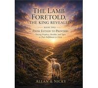 The Lamb Foretold, The King Revealed: BOOK TWO FROM ESTHER TO PROVERBS Tracing Prophecy, Parables, and Types to Their Fulfillment In Christ