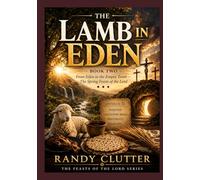 The Lamb in Eden: From Eden to the Empty Tomb - The Spring Feasts of the Lord