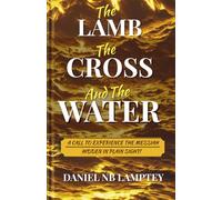 The LAMB, The CROSS and The WATER: A Call to Experience the Messiah Hidden in Plain Sight!