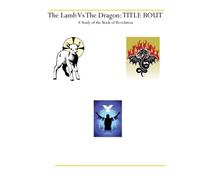 The Lamb Vs The Dragon: Title Bout: A Study of the Book of Revelation