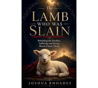 The Lamb Who Was Slain - Beholding the Sacrifice, Suffering, and Saving Blood of Jesus Christ