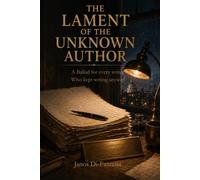 The Lament of the Unknown Author: The Lament of the Unknown Author: A Ballad for Every Writer Who Kept Writing Anyway