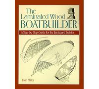 The Laminated Wood Boatbuilder: A Step-By-Step Guide for the Backyard Builder by Hub Miller (1993-09-01)