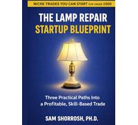 The Lamp Repair Startup Blueprint: Three Practical Paths into a Profitable, Skill-Based Trade (Niche Businesses You Can Start for Under $500.00.)