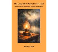 The Lamp That Wanted to See Itself: Short Stories to Improve Insight and Reduce Suffering (The writings of Jim Berg, MD)
