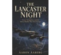 The Lancaster Night: Crews, Navigation, and the Heavy Bomber War Over Europe