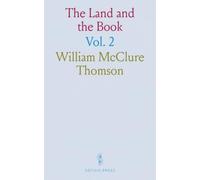 The Land and the Book: Or Biblical Illustrations Drawn From the Manners and Customs, the Scenes and Scenery of the Holy Land