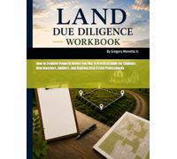 The Land Due Diligence Workbook: How to Evaluate Property Before You Buy: A Practical Guide for Students, New Investors, Builders, and Aspiring Real Estate Professionals