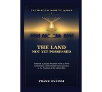 The Land Not Yet Possessed: The Mystical Book of Judges I: Judges 1-3 Revealed Verse by Verse as the Drama of the Divided Consciousness