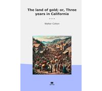 The land of gold; or, Three years in California (Classic Books)