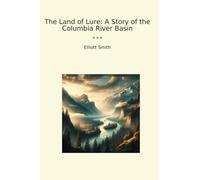 The Land of Lure: A Story of the Columbia River Basin (Classic Books)