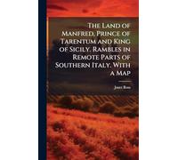 The Land of Manfred, Prince of Tarentum and King of Sicily. Rambles in Remote Parts of Southern Italy. With a Map