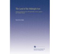 The Land of the Midnight Sun: Summer and Winter Journeys Through Sweden, Norway, Lapland and Northern Finland,