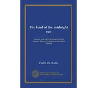 The land of the midnight sun (v.2): summer and winter journeys through Sweden, Norway, Lapland and northern Finland