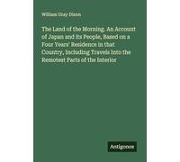 The Land of the Morning. An Account of Japan and its People, Based on a Four Years' Residence in that Country, Including Travels Into the Remotest Parts of the Interior