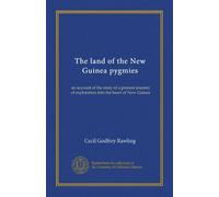 The land of the New Guinea pygmies: an account of the story of a pioneer jounrey of exploration into the heart of New Guinea