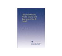 The Land Question What it Involves and How Alone it Can Be Settled