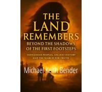 The Land Remembers: Beyond the Shadows of the First Footsteps: Indigenous Peoples, Ancient History, and the Search for Truth