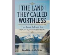The Land They Called Worthless: How Russia Built, Lost, and Sold the Crown Jewel of the Pacific