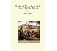 The Land-War in Ireland: A History for the Times (Classic Books)