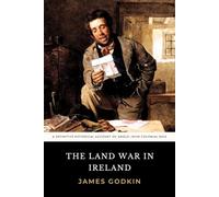The Land War in Ireland: The 1870 James Godkin Account of Land Reform and Colonial Rule