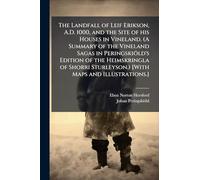 The Landfall of Leif Erikson, A.D. 1000, and the Site of his Houses in Vineland. (A Summary of the Vineland Sagas in Peringskiöld's Edition of the ... Sturleyson.) [With Maps and Illustrations.]