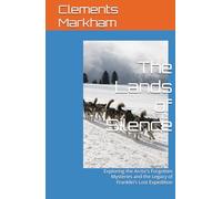 The Lands of Silence: Exploring the Arctic’s Forgotten Mysteries and the Legacy of Franklin’s Lost Expedition