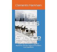 The Lands of Silence: Exploring the Arctic’s Forgotten Mysteries and the Legacy of Franklin’s Lost Expedition