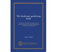 The landscape gardening book: wherein are set down the simple laws of beauty and utility which should guide the development of all grounds