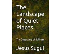 The Landscape of Quiet Places: The Geography of Stillness (JS Lumen Unrushed Horizons)