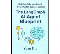 The LangGraph AI Agent Blueprint: Building 50+ Intelligent Systems for Business Success: A Comprehensive Guide to Creating 50+ AI Agents with LangGraph for Automation, Innovation, and Scalability