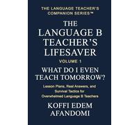 THE LANGUAGE B TEACHER'S LIFESAVER: What Do I Even Teach Tomorrow? Lesson Plans, Real Answers, and Survival Tactics for Overwhelmed Language B Teachers. (THE LANGUAGE TEACHER'S COMPANION SERIES)