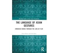 The Language of Asian Gestures: Embodied Words Through the Lens of Film (Routledge Studies in East Asian Translation)