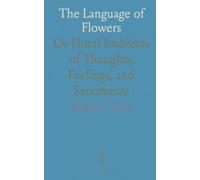The Language of Flowers: Or Floral Emblems of Thoughts, Feelings, and Sentiments