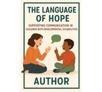 The Language of Hope: Supporting Communication in Children with Developmental Disabilities,: “How Speech Therapy Transforms Lives, One Word at a Time