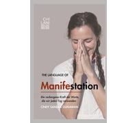 The Language Of Manifestation: Die verborgene Kraft der Worte, die wir jeden Tag verwenden