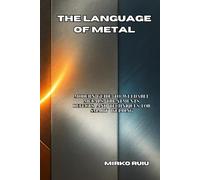 THE LANGUAGE OF METAL: Modern Guide to Weldable Metals: Treatments, Defects, and Techniques for Smart Welding (Welder’s Library)