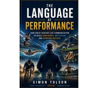 The Language of Performance: How Great Coaches Use Communication to Build Confidence, Motivation and Sporting Success