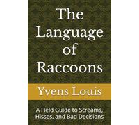 The Language of Raccoons: A Field Guide to Screams, Hisses, and Bad Decisions