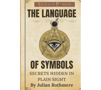THE LANGUAGE OF SYMBOLS: Secrets Hidden in Plain Sight (Veils of Power: From the Templars to the Illuminati)